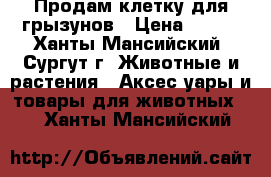 Продам клетку для грызунов › Цена ­ 700 - Ханты-Мансийский, Сургут г. Животные и растения » Аксесcуары и товары для животных   . Ханты-Мансийский